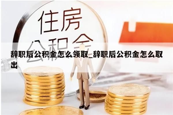 我辞职了公积金怎么取没有离职证明_我辞职了公积金怎么取没有离职证明的